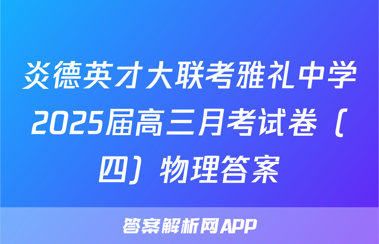 炎德英才大联考雅礼中学2025届高三月考试卷（四）物理答案