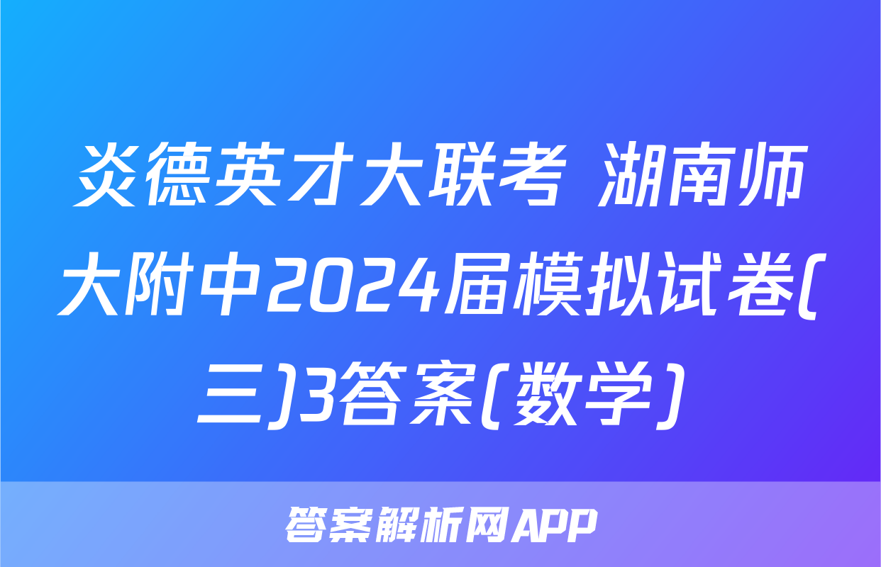 炎德英才大联考 湖南师大附中2024届模拟试卷(三)3答案(数学)