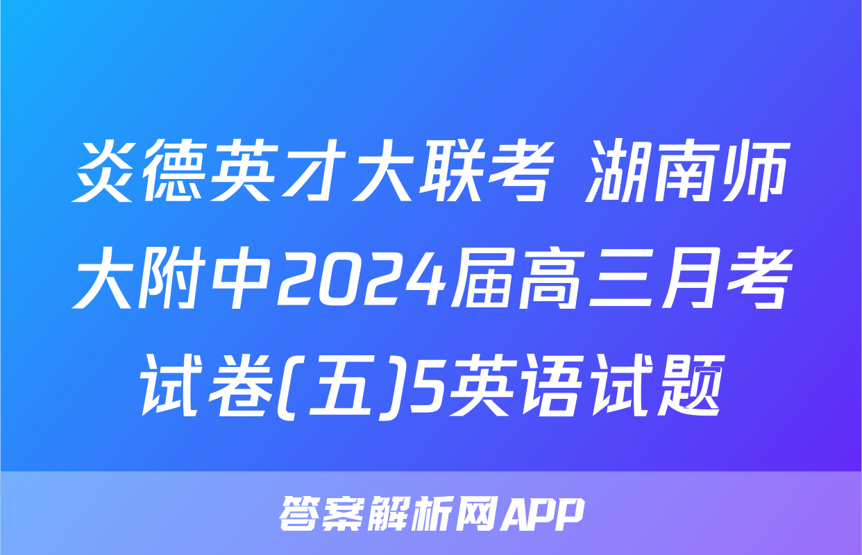 炎德英才大联考 湖南师大附中2024届高三月考试卷(五)5英语试题