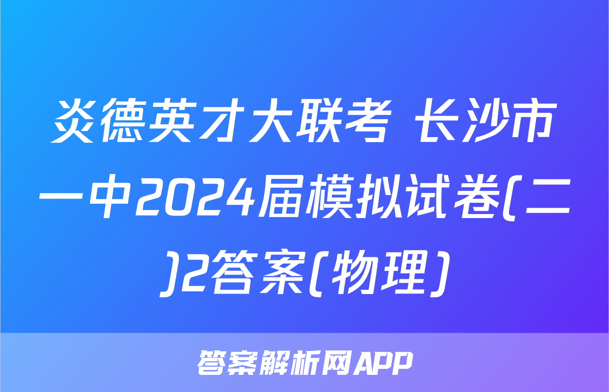 炎德英才大联考 长沙市一中2024届模拟试卷(二)2答案(物理)