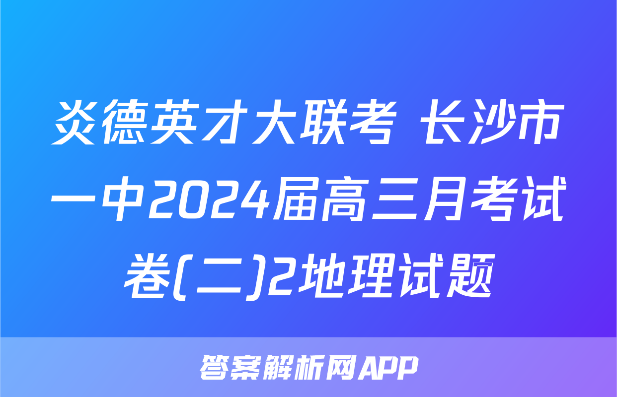 炎德英才大联考 长沙市一中2024届高三月考试卷(二)2地理试题