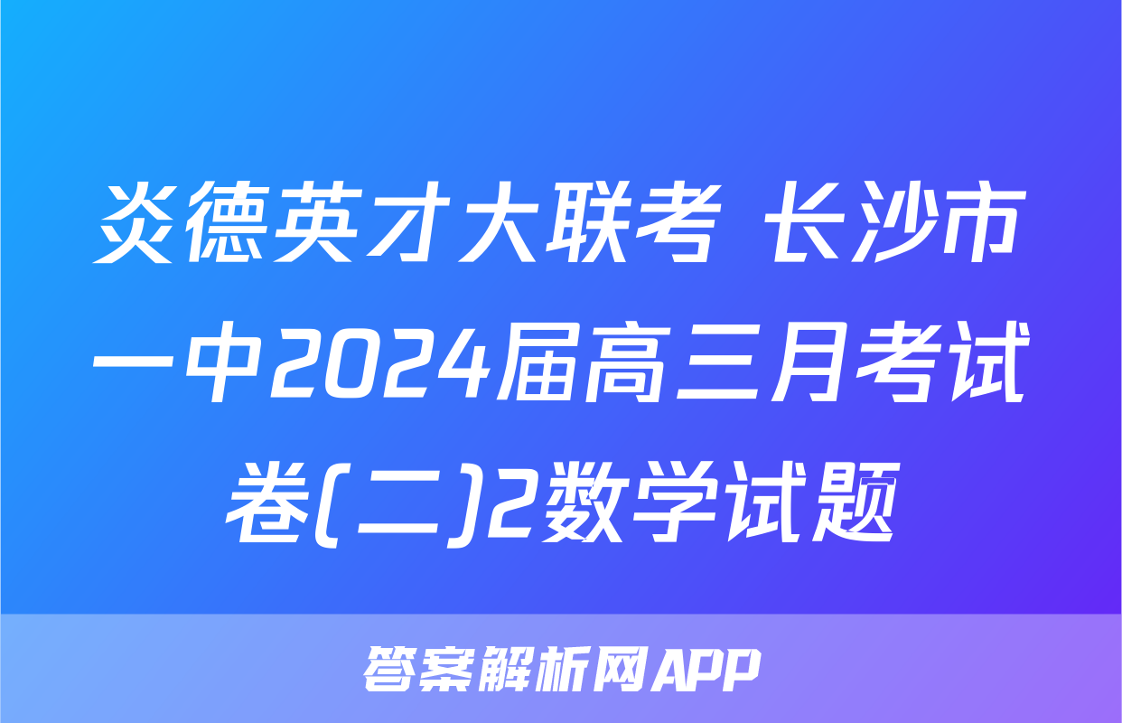 炎德英才大联考 长沙市一中2024届高三月考试卷(二)2数学试题
