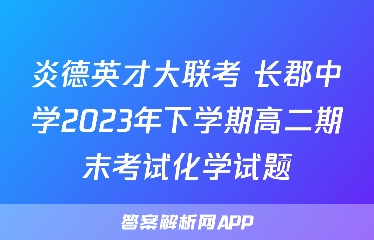 炎德英才大联考 长郡中学2023年下学期高二期末考试化学试题
