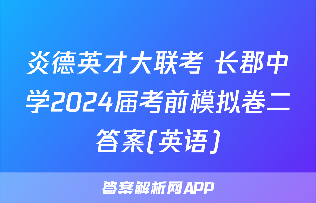 炎德英才大联考 长郡中学2024届考前模拟卷二答案(英语)