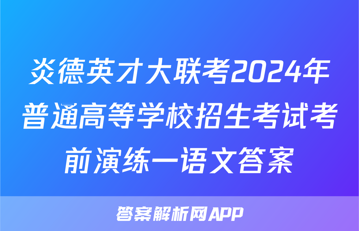炎德英才大联考2024年普通高等学校招生考试考前演练一语文答案