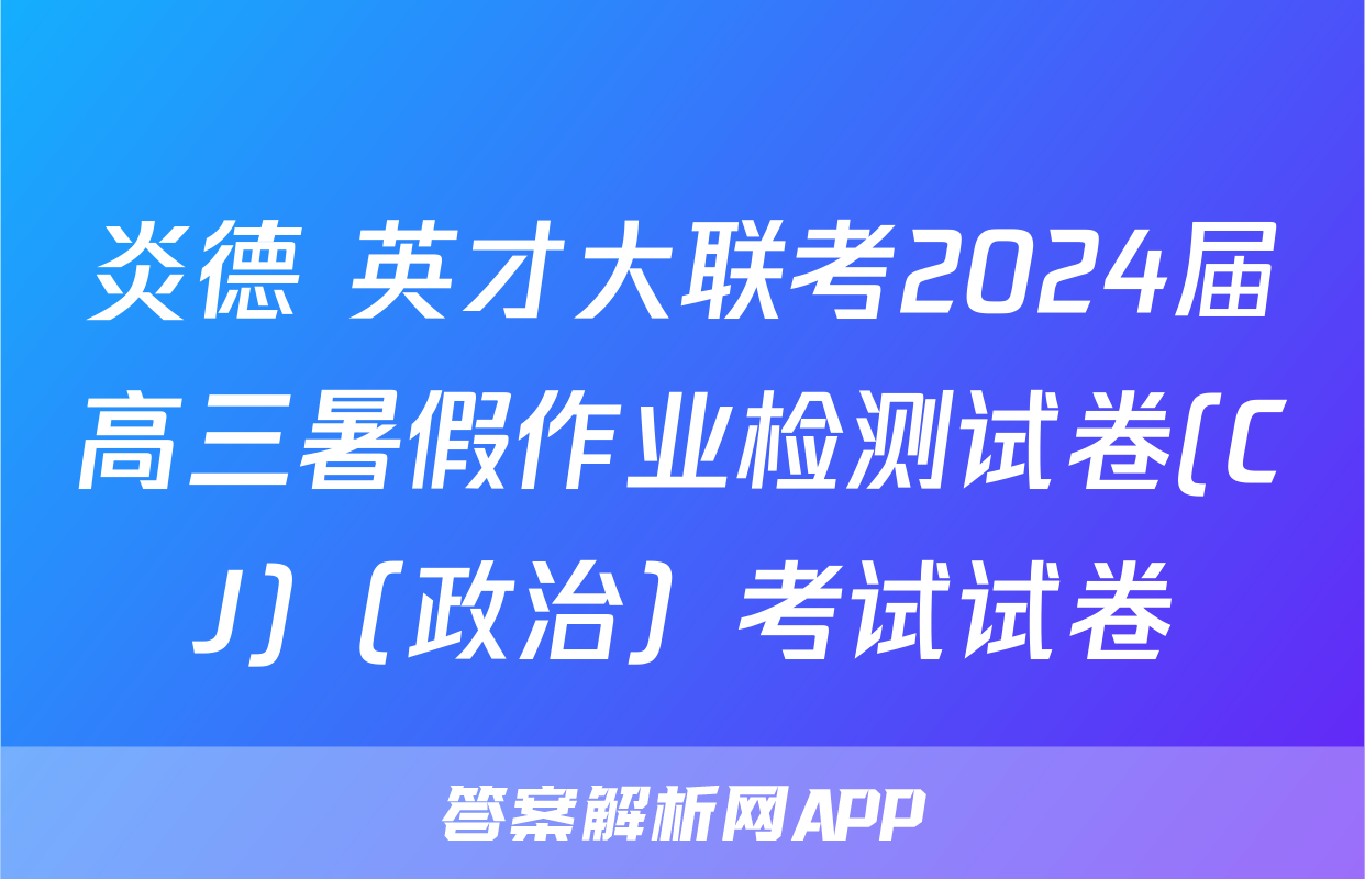 炎德 英才大联考2024届高三暑假作业检测试卷(CJ)（政治）考试试卷