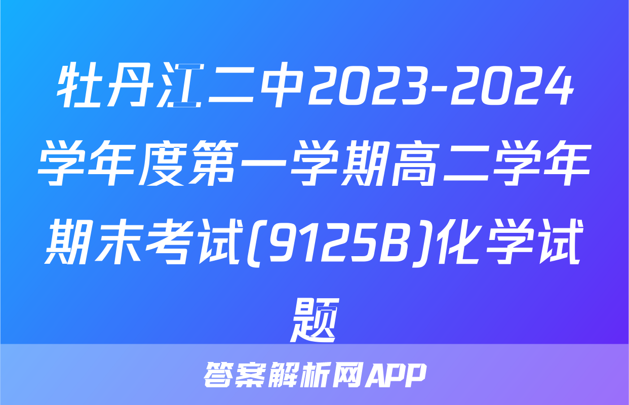 牡丹江二中2023-2024学年度第一学期高二学年期末考试(9125B)化学试题
