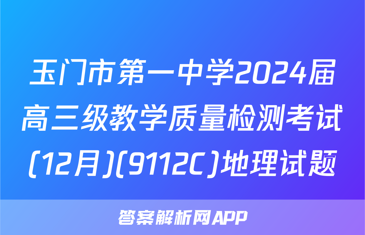 玉门市第一中学2024届高三级教学质量检测考试(12月)(9112C)地理试题