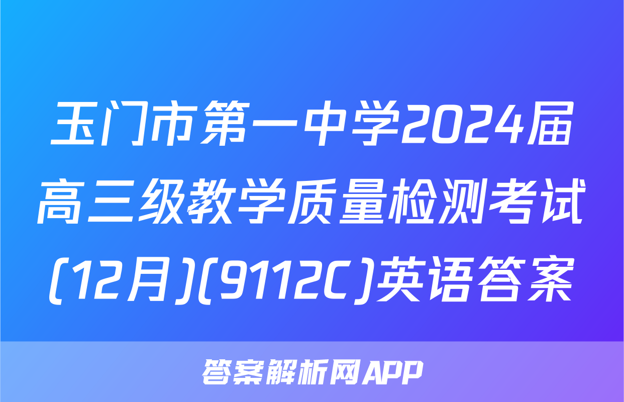 玉门市第一中学2024届高三级教学质量检测考试(12月)(9112C)英语答案