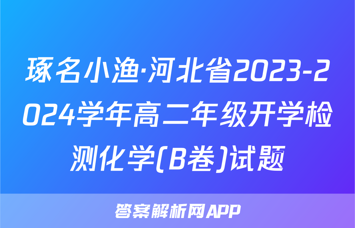 琢名小渔·河北省2023-2024学年高二年级开学检测化学(B卷)试题