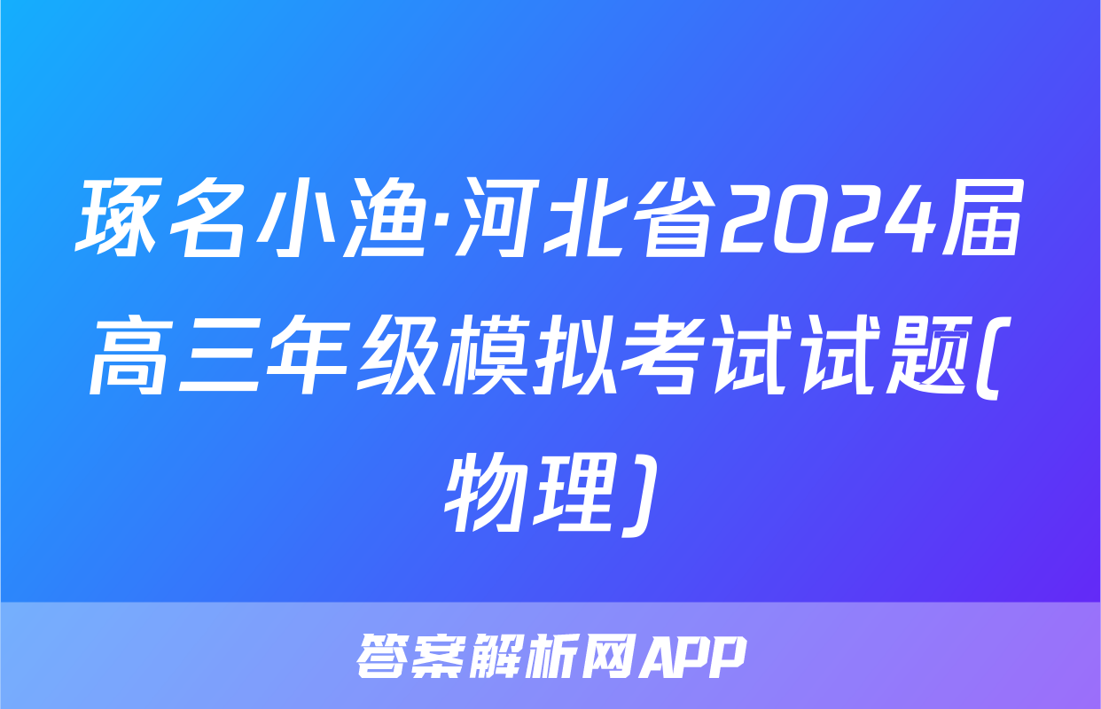 琢名小渔·河北省2024届高三年级模拟考试试题(物理)