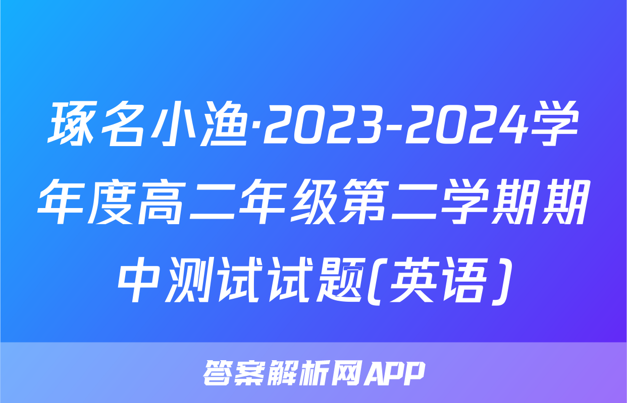 琢名小渔·2023-2024学年度高二年级第二学期期中测试试题(英语)