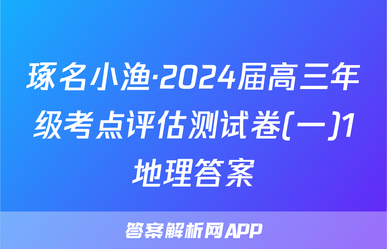 琢名小渔·2024届高三年级考点评估测试卷(一)1地理答案