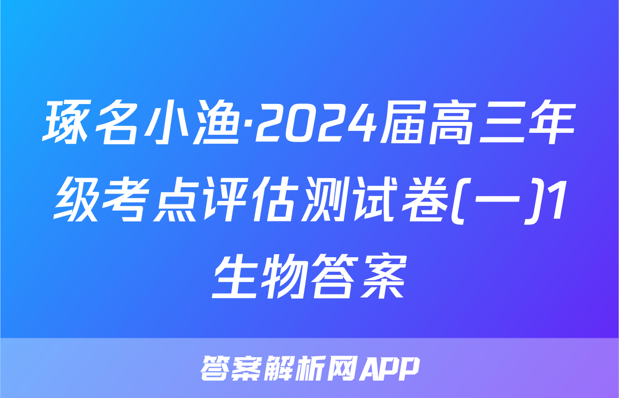 琢名小渔·2024届高三年级考点评估测试卷(一)1生物答案