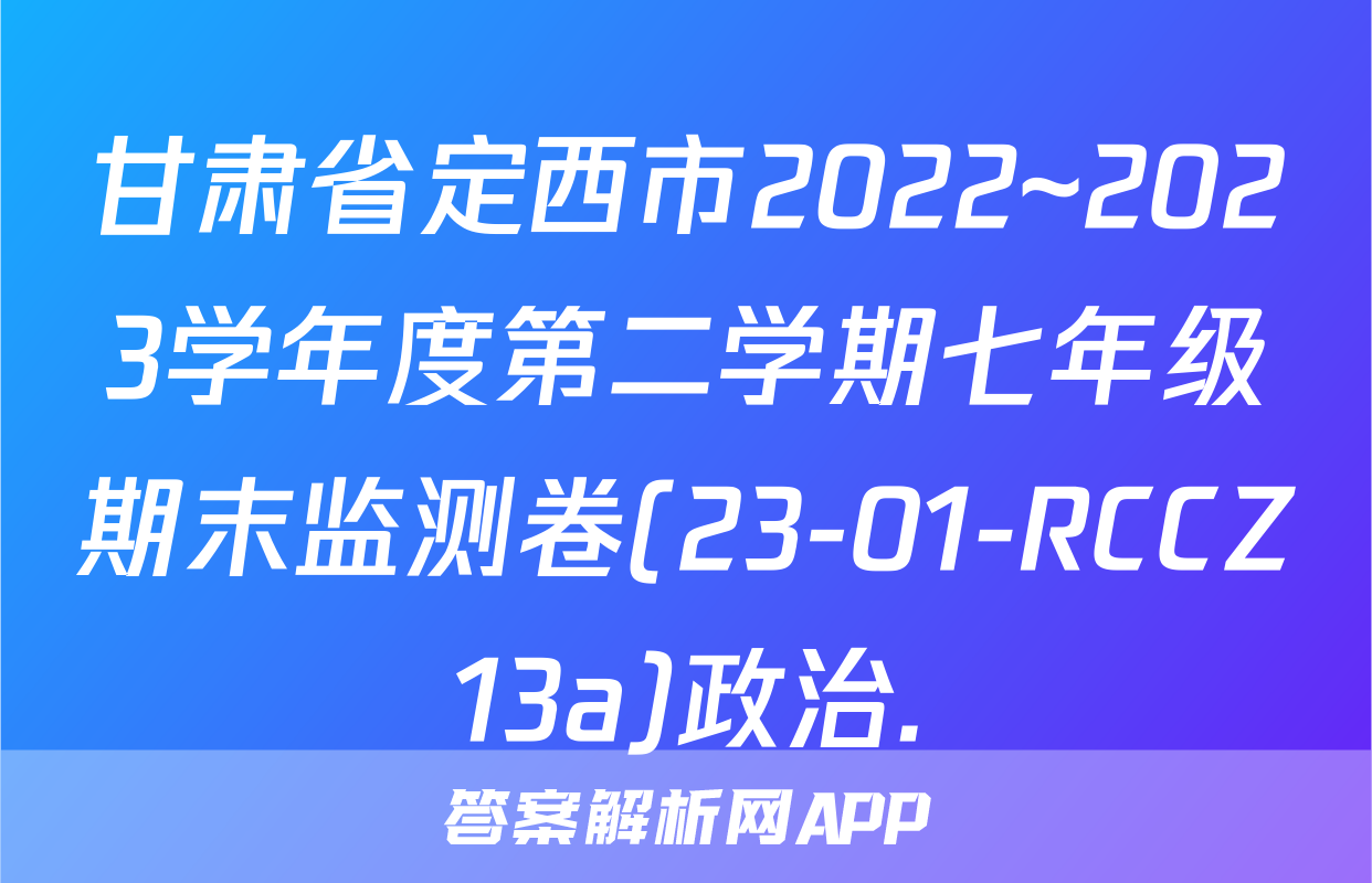 甘肃省定西市2022~2023学年度第二学期七年级期末监测卷(23-01-RCCZ13a)政治.