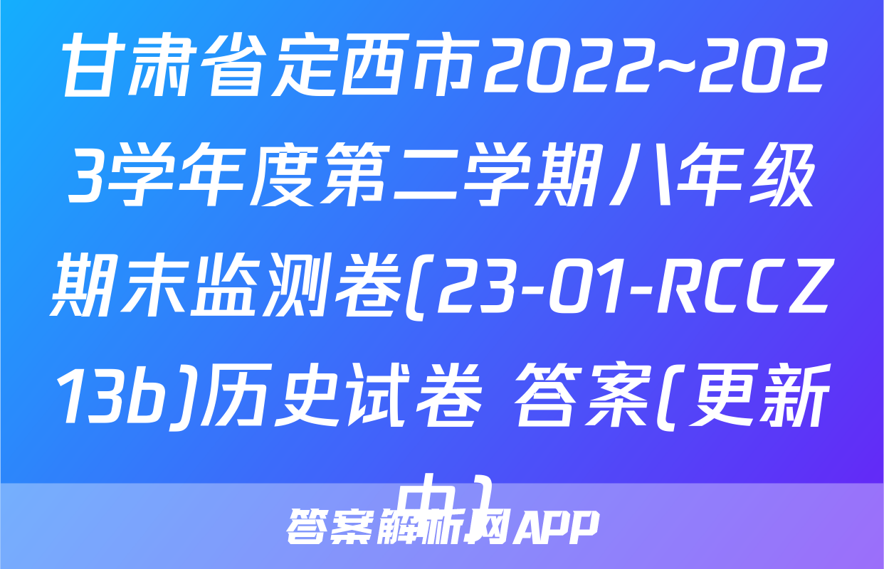 甘肃省定西市2022~2023学年度第二学期八年级期末监测卷(23-01-RCCZ13b)历史试卷 答案(更新中)