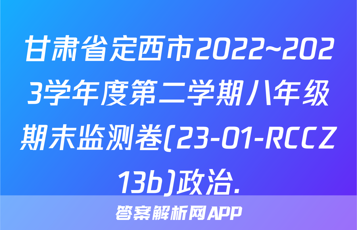 甘肃省定西市2022~2023学年度第二学期八年级期末监测卷(23-01-RCCZ13b)政治.
