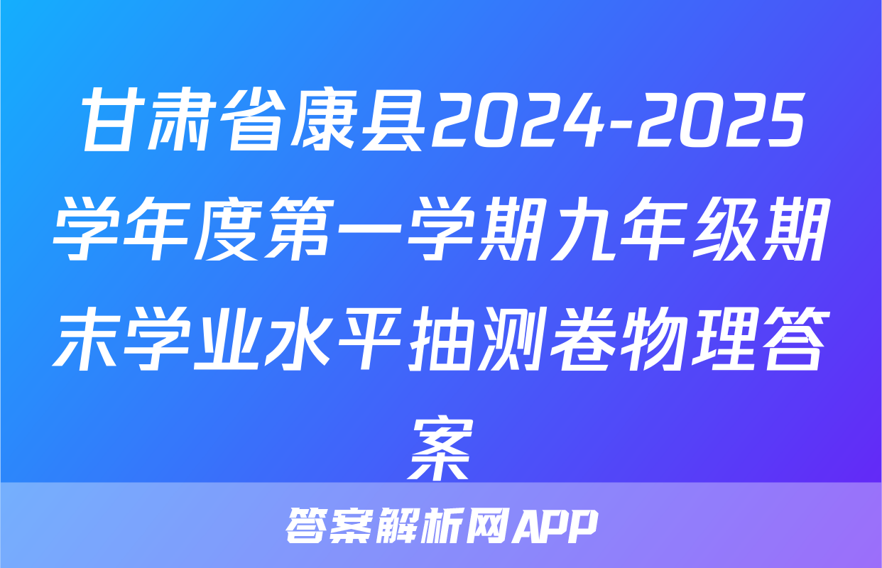 甘肃省康县2024-2025学年度第一学期九年级期末学业水平抽测卷物理答案