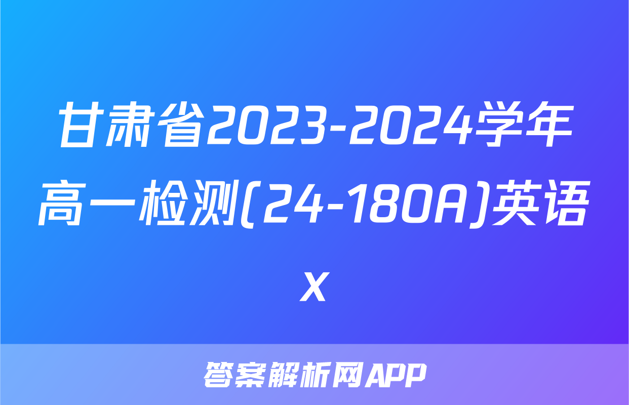 甘肃省2023-2024学年高一检测(24-180A)英语x