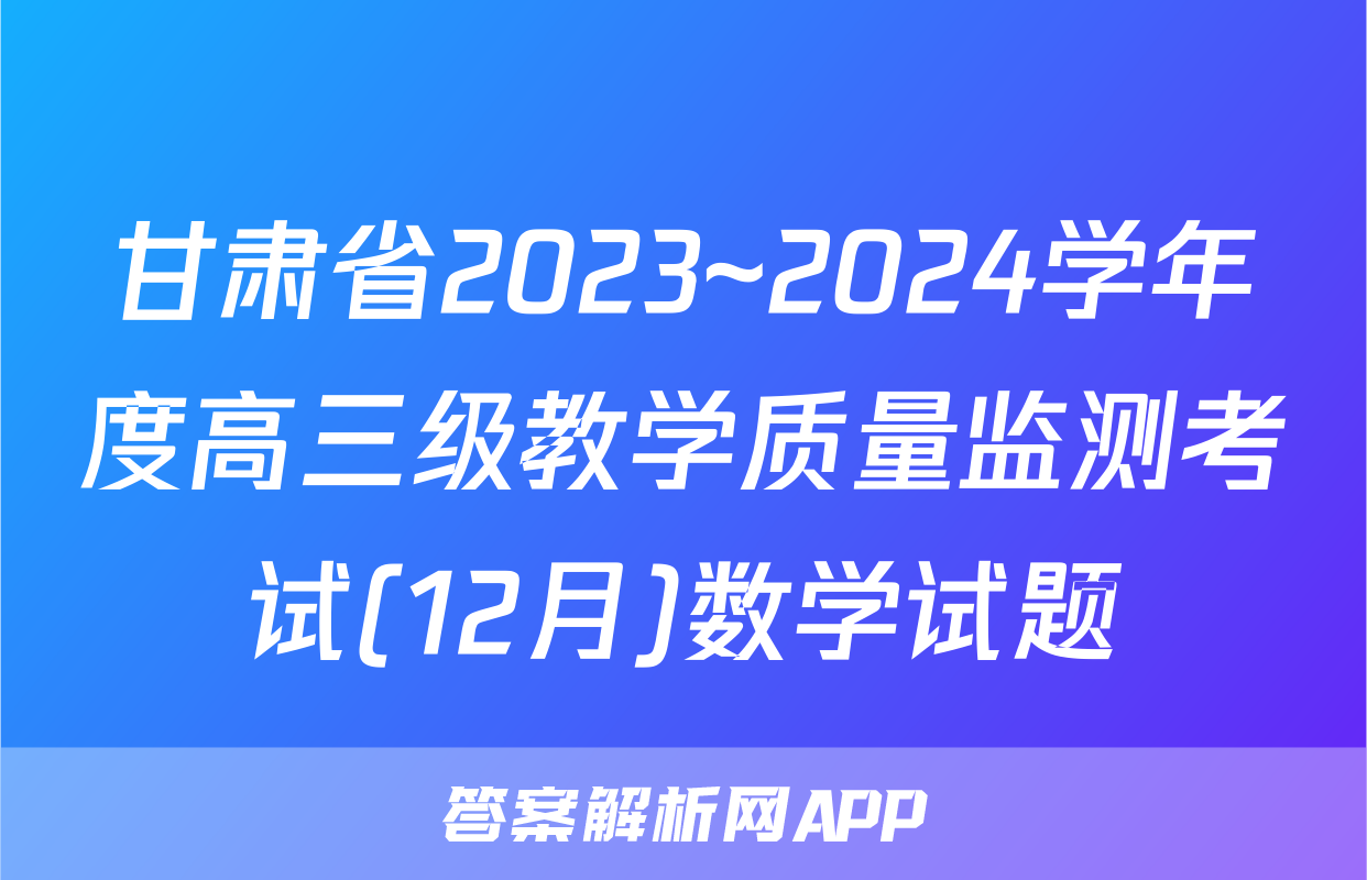 甘肃省2023~2024学年度高三级教学质量监测考试(12月)数学试题