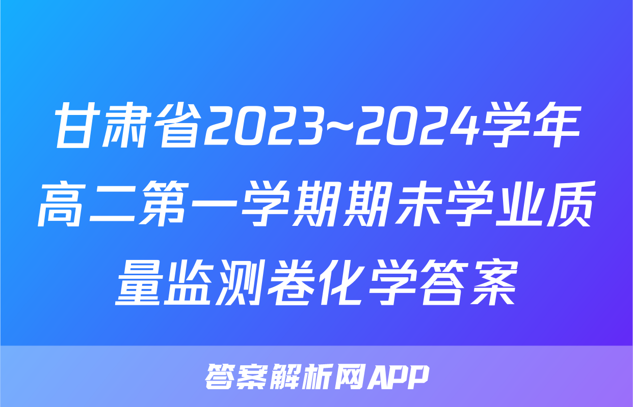 甘肃省2023~2024学年高二第一学期期未学业质量监测卷化学答案