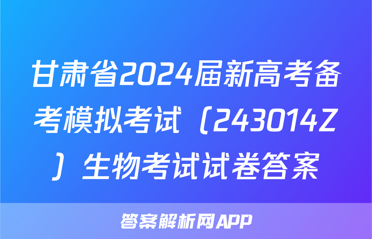 甘肃省2024届新高考备考模拟考试（243014Z）生物考试试卷答案