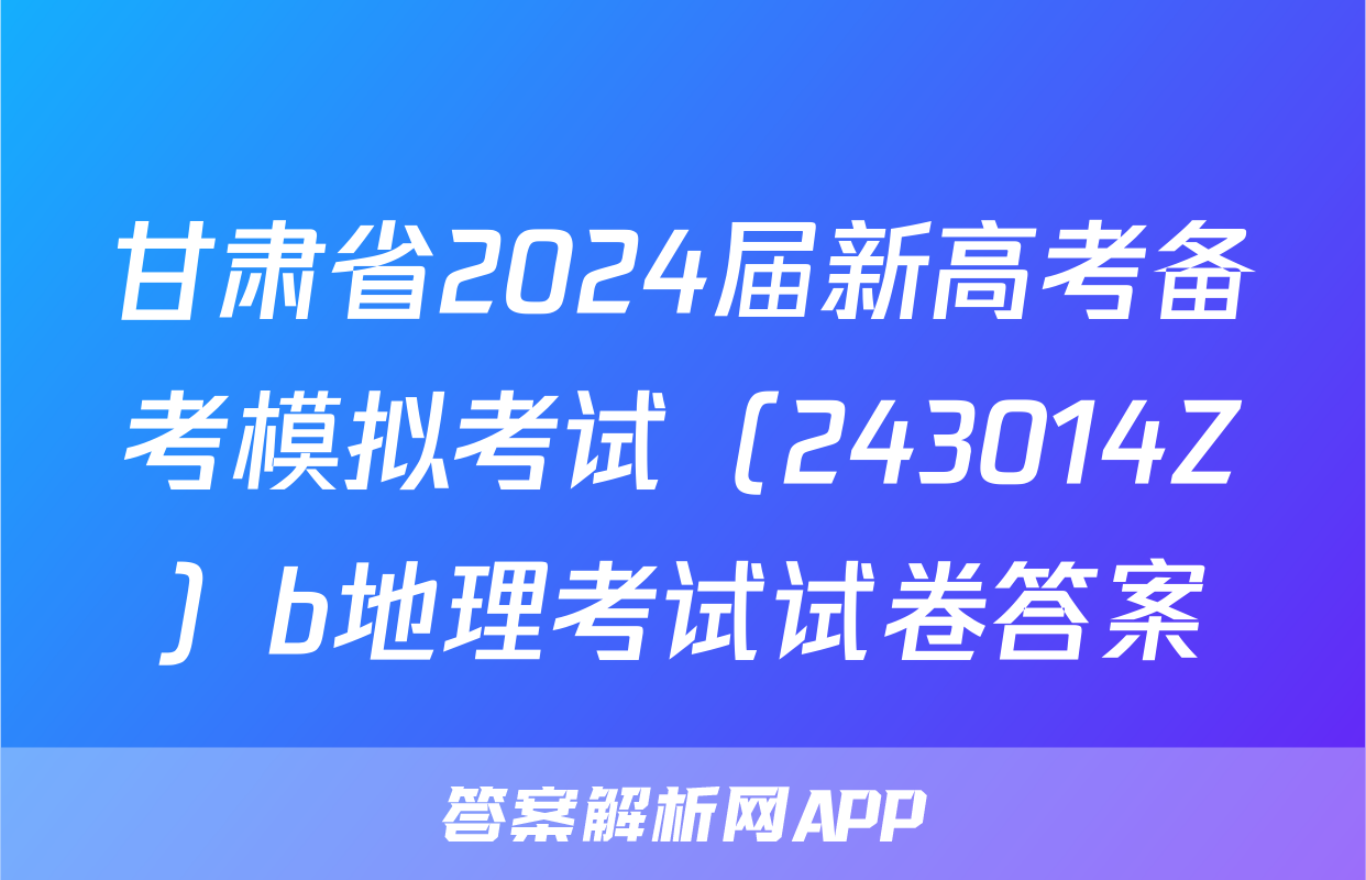 甘肃省2024届新高考备考模拟考试（243014Z）b地理考试试卷答案