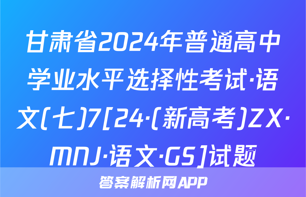 甘肃省2024年普通高中学业水平选择性考试·语文(七)7[24·(新高考)ZX·MNJ·语文·GS]试题