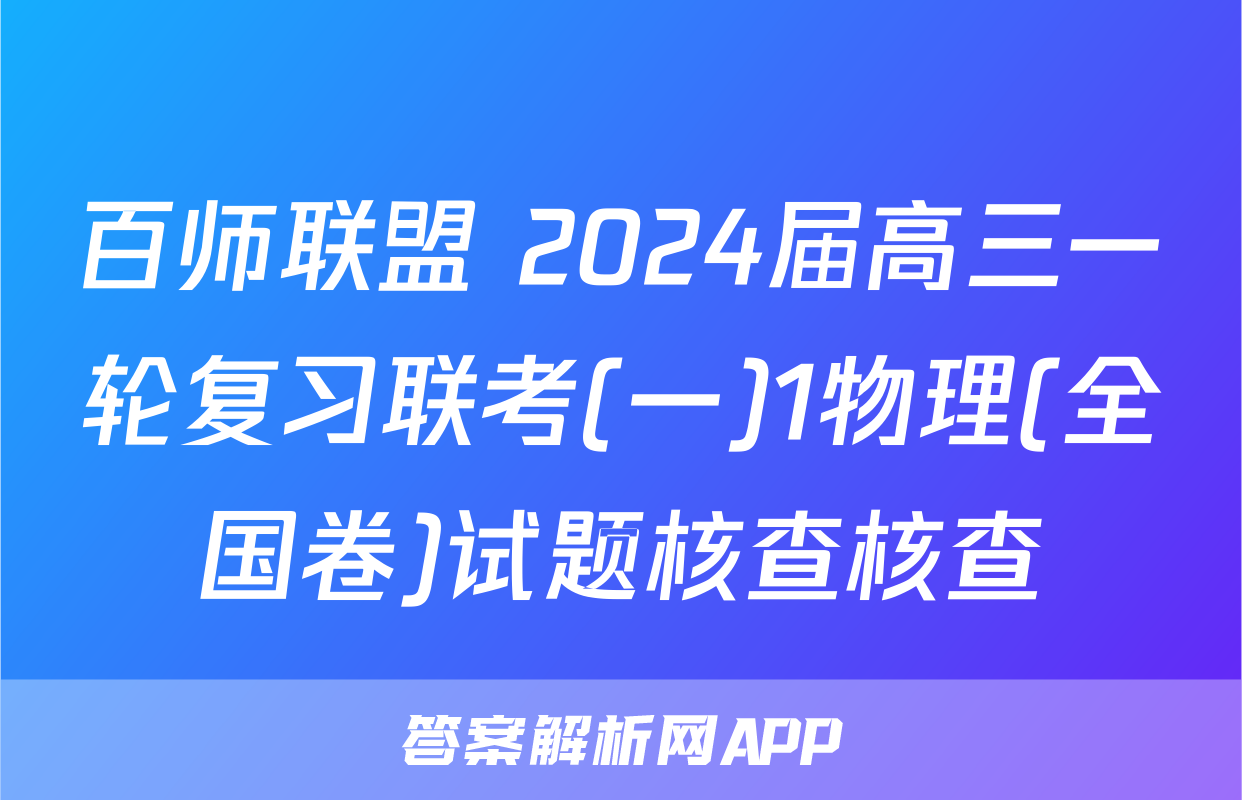 百师联盟 2024届高三一轮复习联考(一)1物理(全国卷)试题核查核查