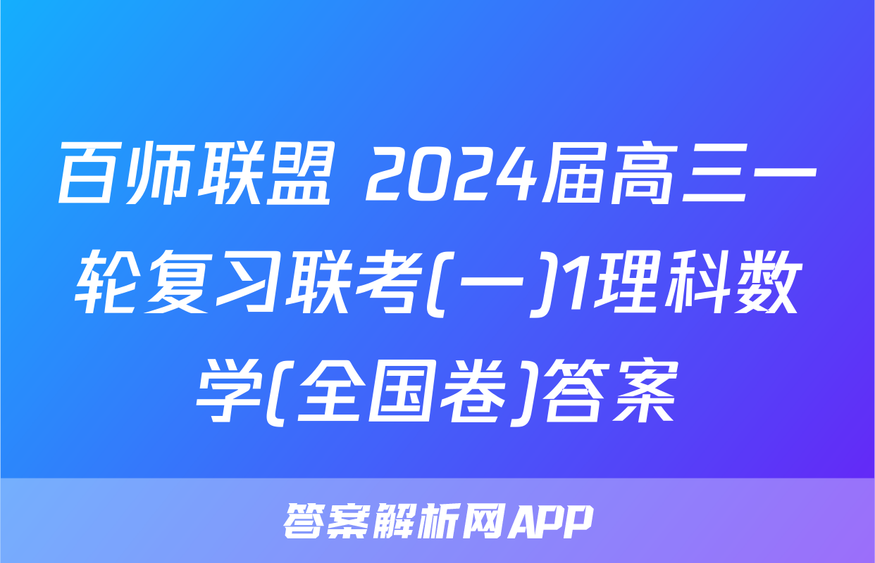 百师联盟 2024届高三一轮复习联考(一)1理科数学(全国卷)答案