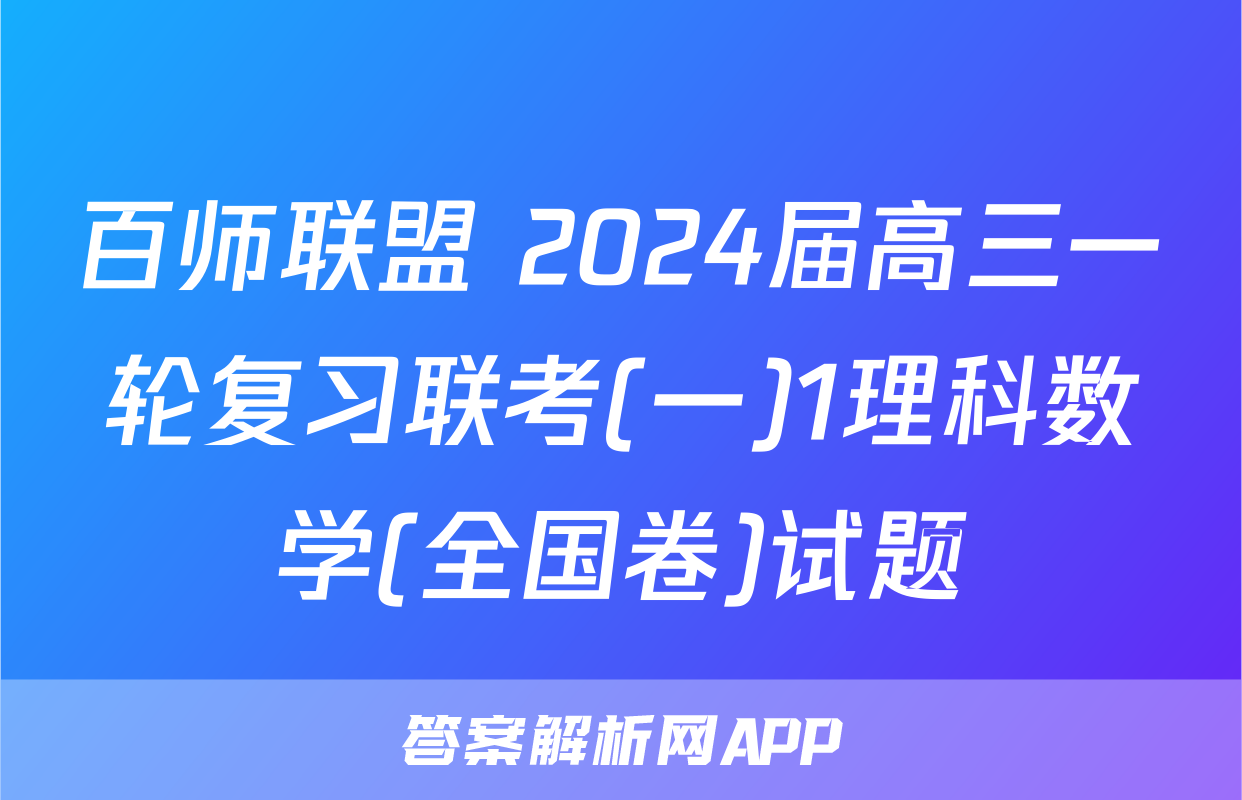 百师联盟 2024届高三一轮复习联考(一)1理科数学(全国卷)试题