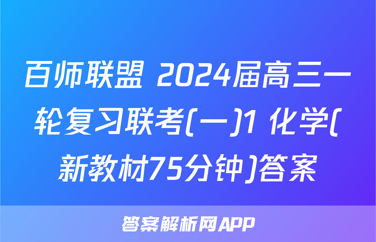 百师联盟 2024届高三一轮复习联考(一)1 化学(新教材75分钟)答案