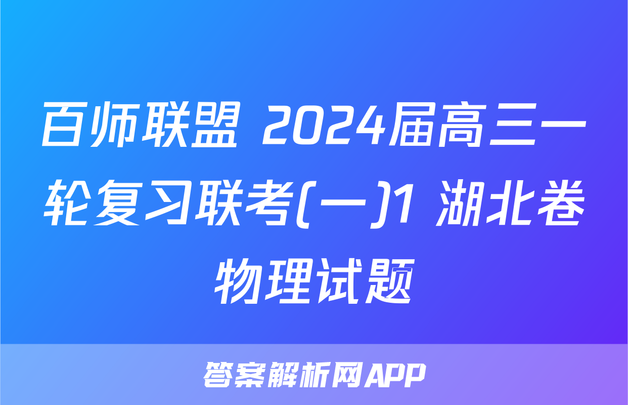 百师联盟 2024届高三一轮复习联考(一)1 湖北卷物理试题