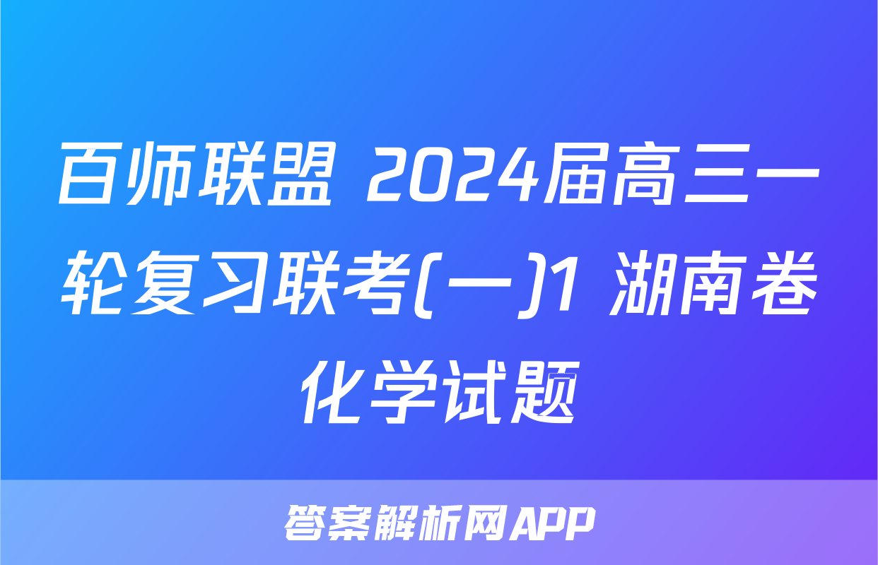 百师联盟 2024届高三一轮复习联考(一)1 湖南卷化学试题