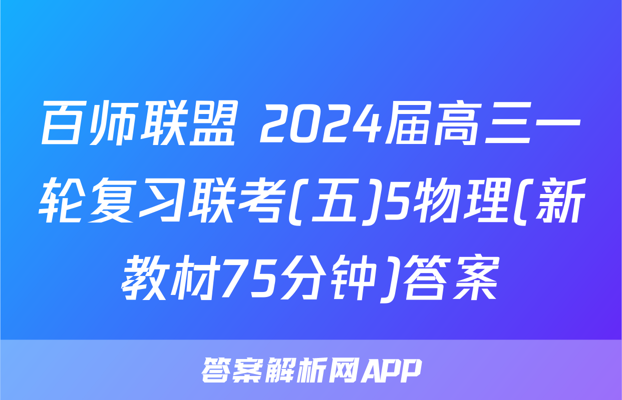 百师联盟 2024届高三一轮复习联考(五)5物理(新教材75分钟)答案