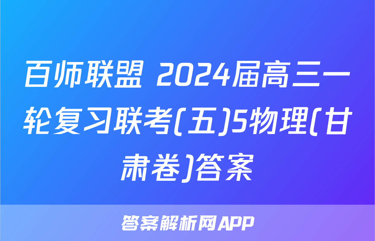百师联盟 2024届高三一轮复习联考(五)5物理(甘肃卷)答案