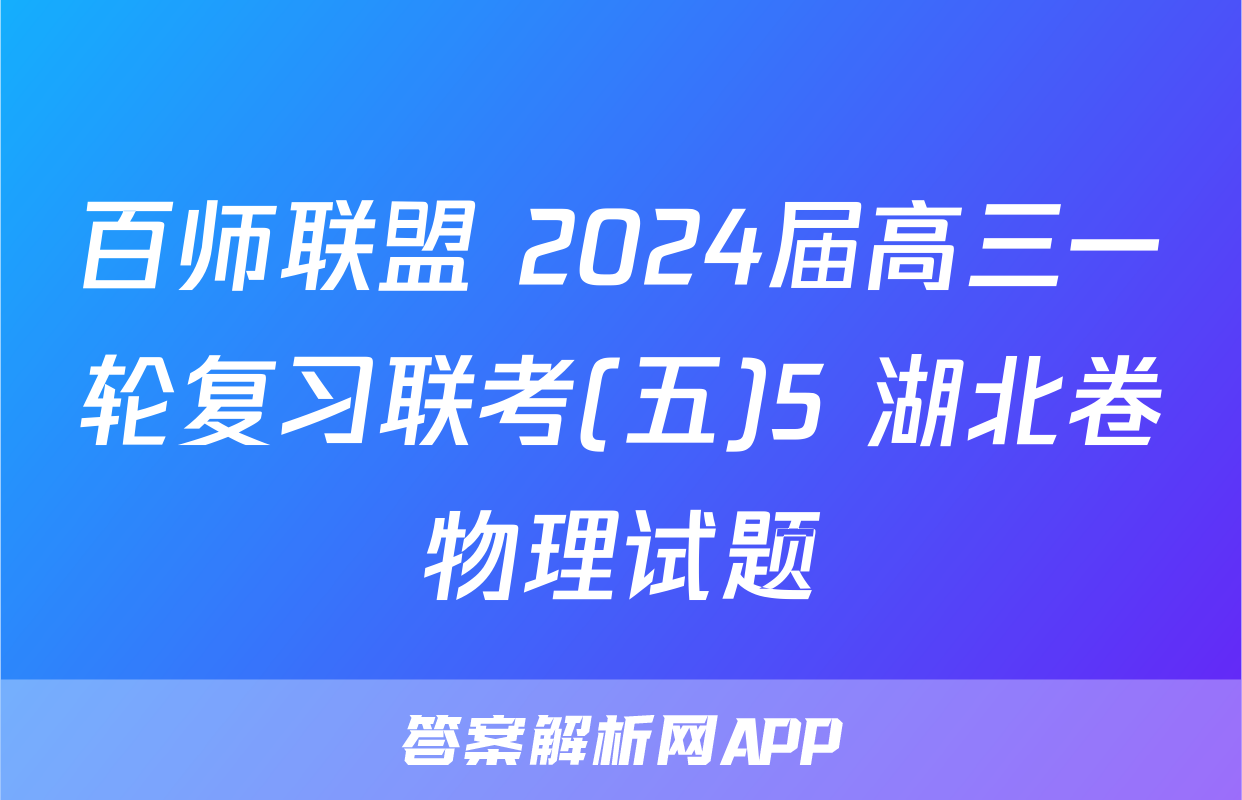 百师联盟 2024届高三一轮复习联考(五)5 湖北卷物理试题