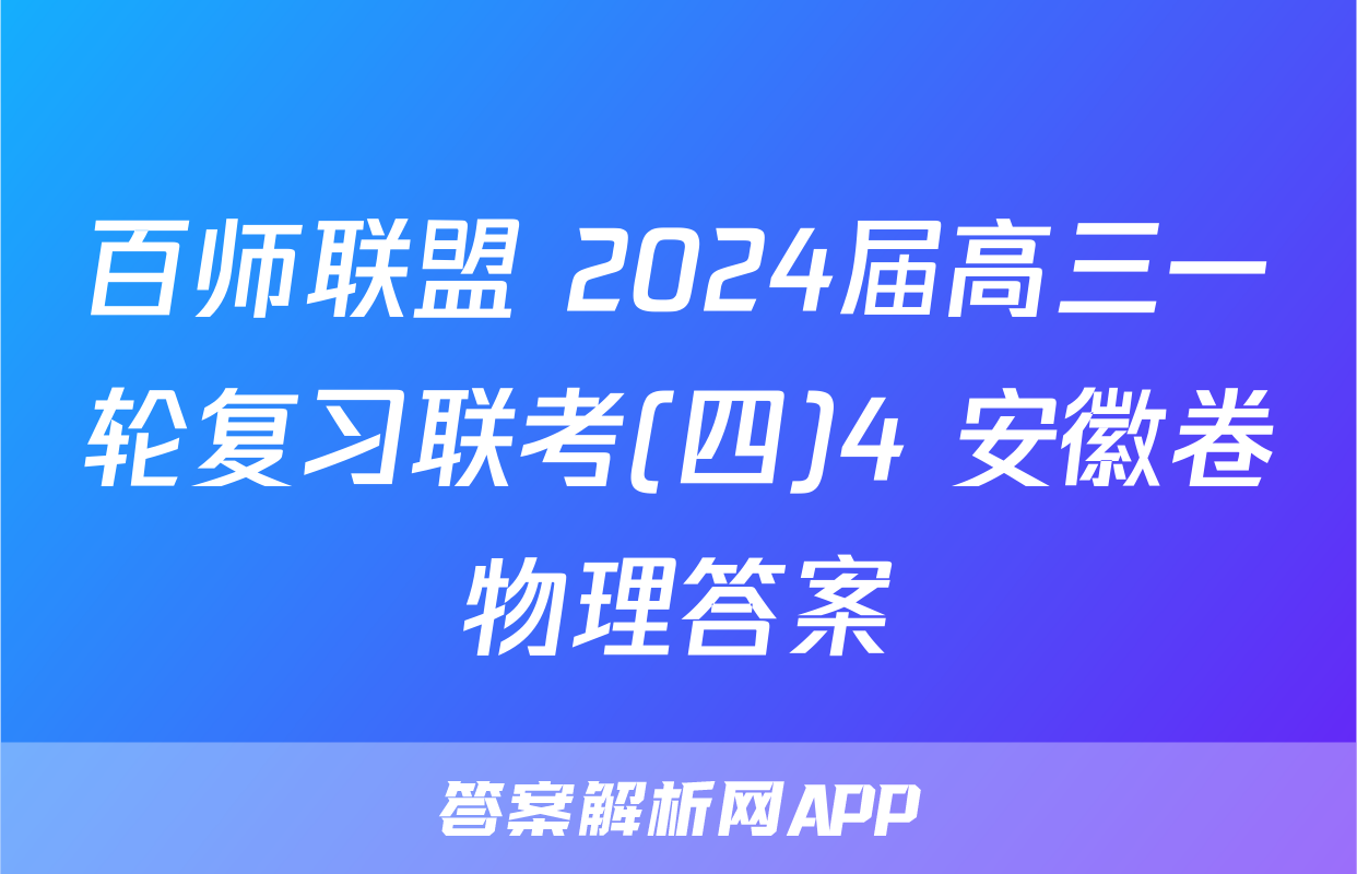 百师联盟 2024届高三一轮复习联考(四)4 安徽卷物理答案