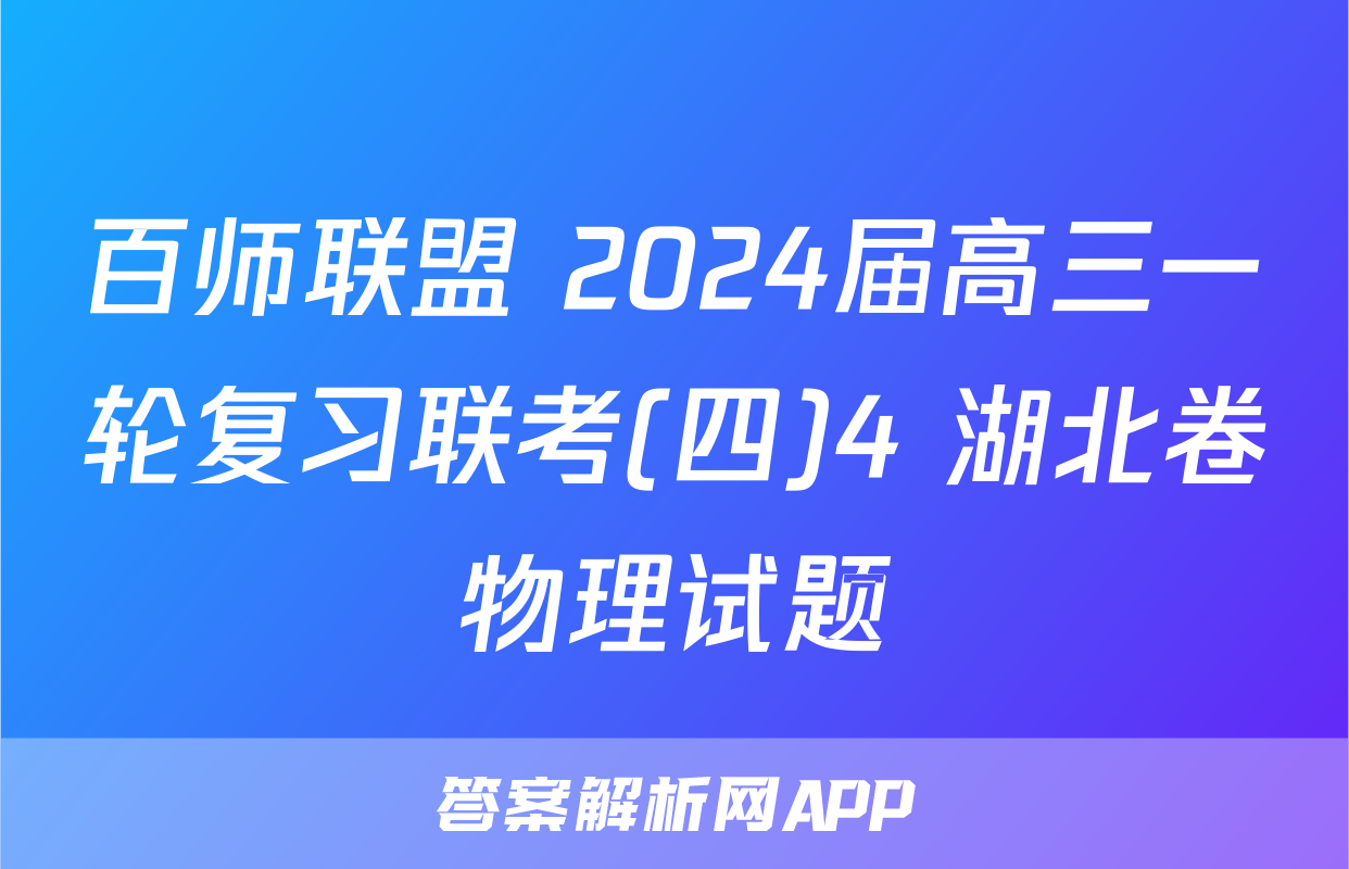 百师联盟 2024届高三一轮复习联考(四)4 湖北卷物理试题