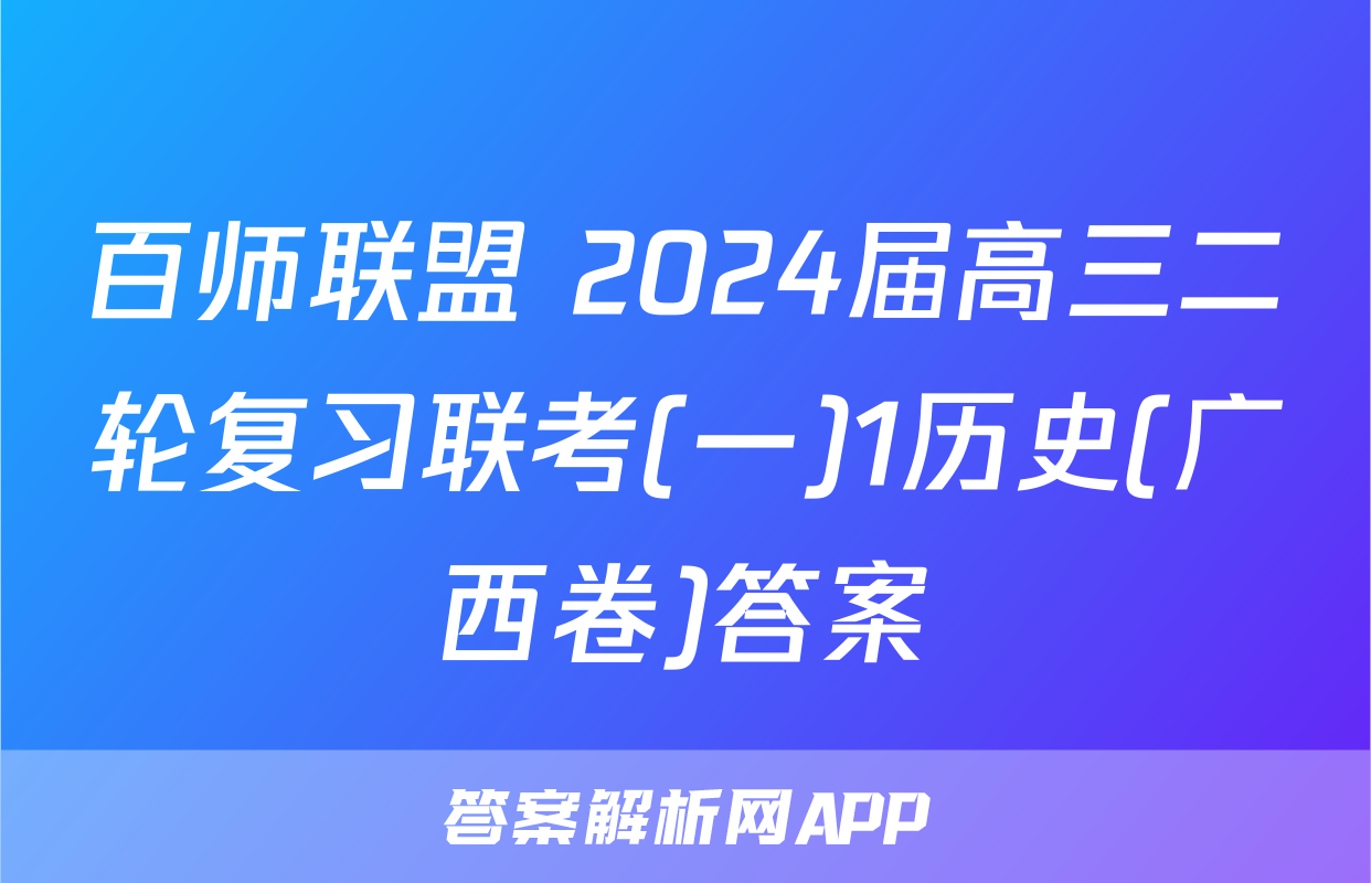 百师联盟 2024届高三二轮复习联考(一)1历史(广西卷)答案