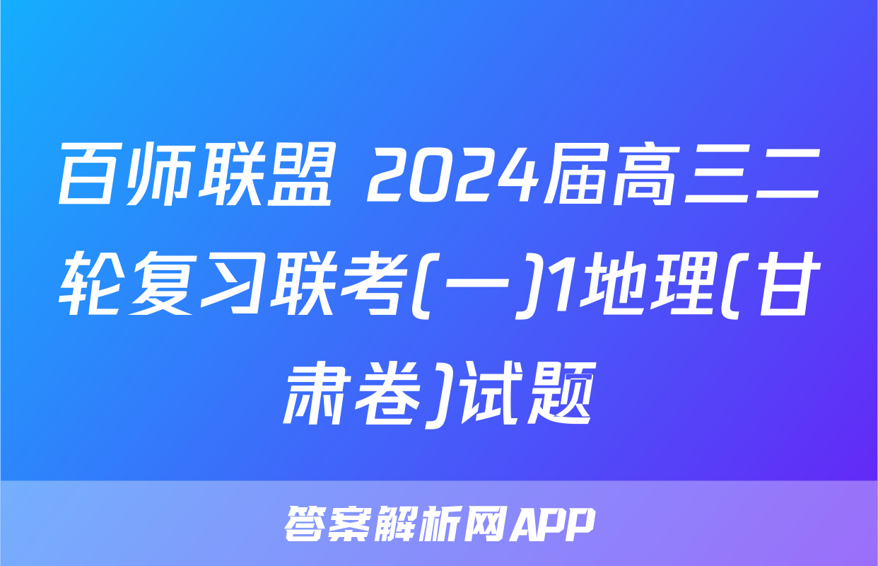 百师联盟 2024届高三二轮复习联考(一)1地理(甘肃卷)试题