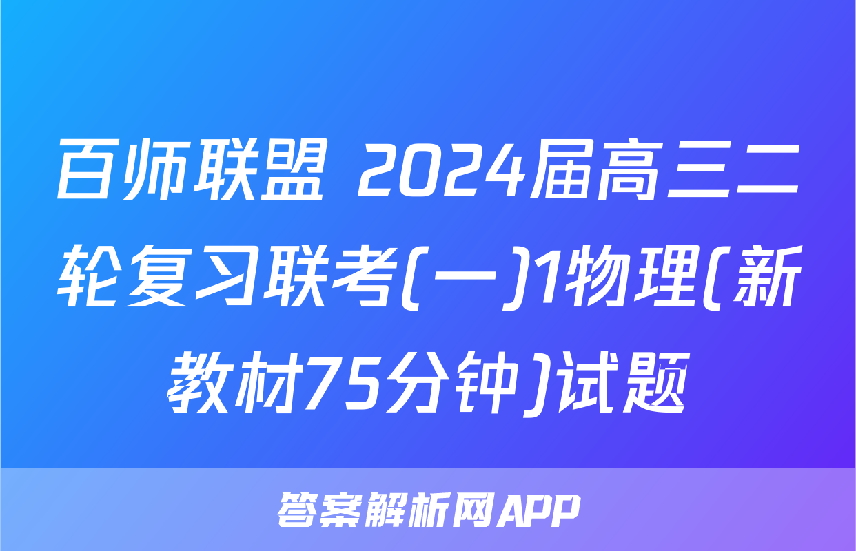 百师联盟 2024届高三二轮复习联考(一)1物理(新教材75分钟)试题