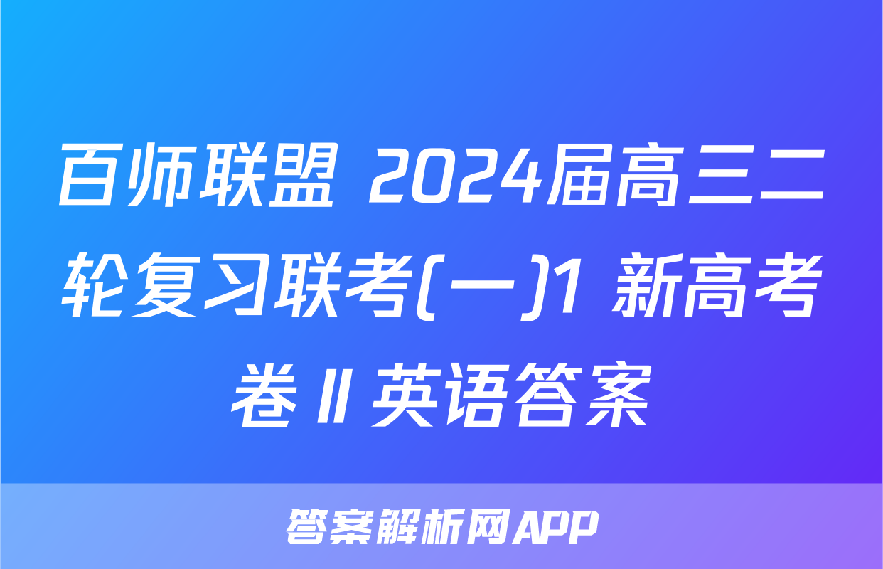百师联盟 2024届高三二轮复习联考(一)1 新高考卷Ⅱ英语答案