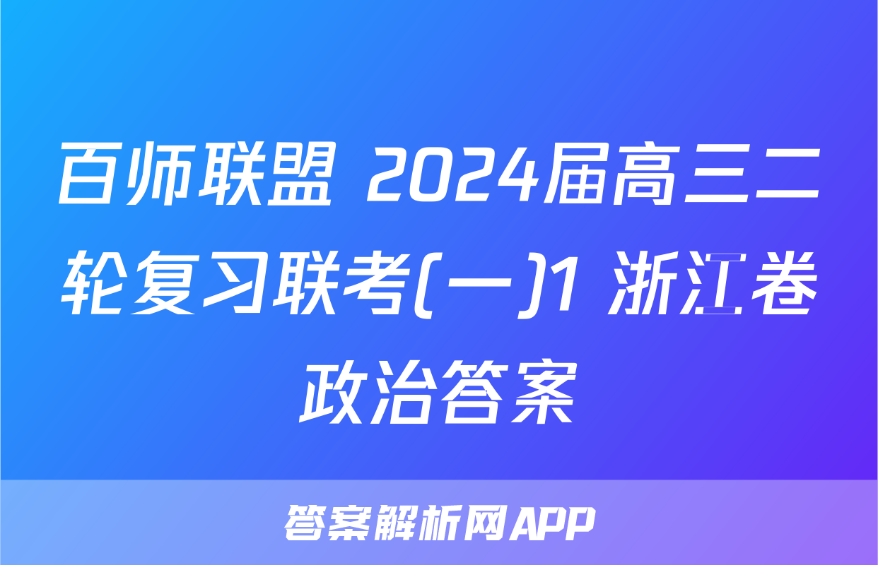 百师联盟 2024届高三二轮复习联考(一)1 浙江卷政治答案