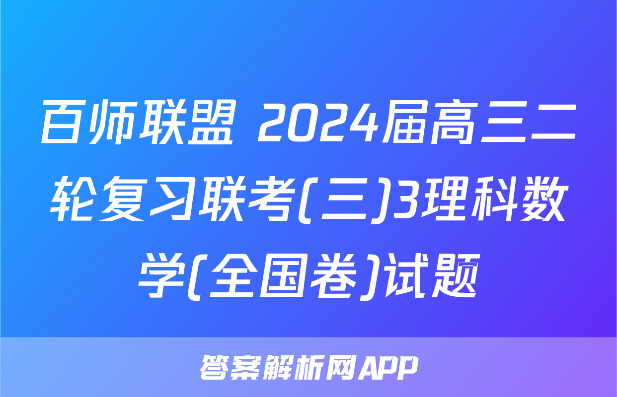 百师联盟 2024届高三二轮复习联考(三)3理科数学(全国卷)试题
