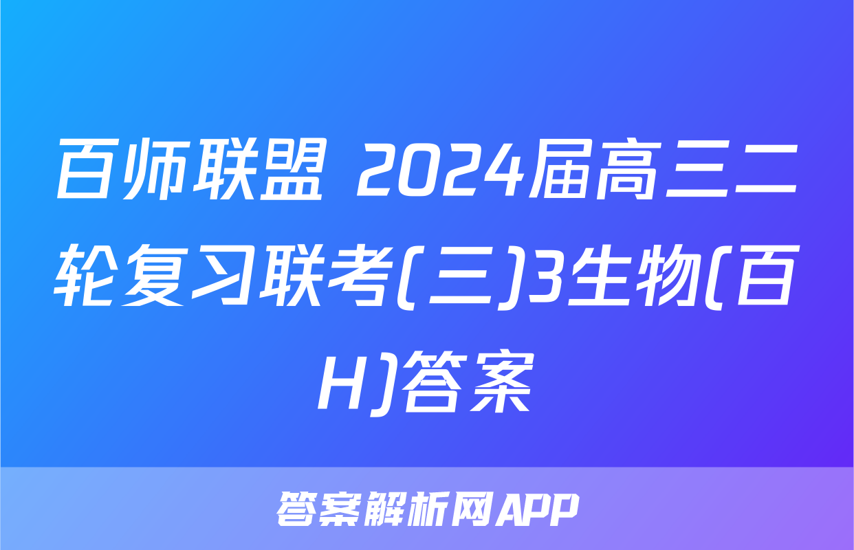 百师联盟 2024届高三二轮复习联考(三)3生物(百H)答案