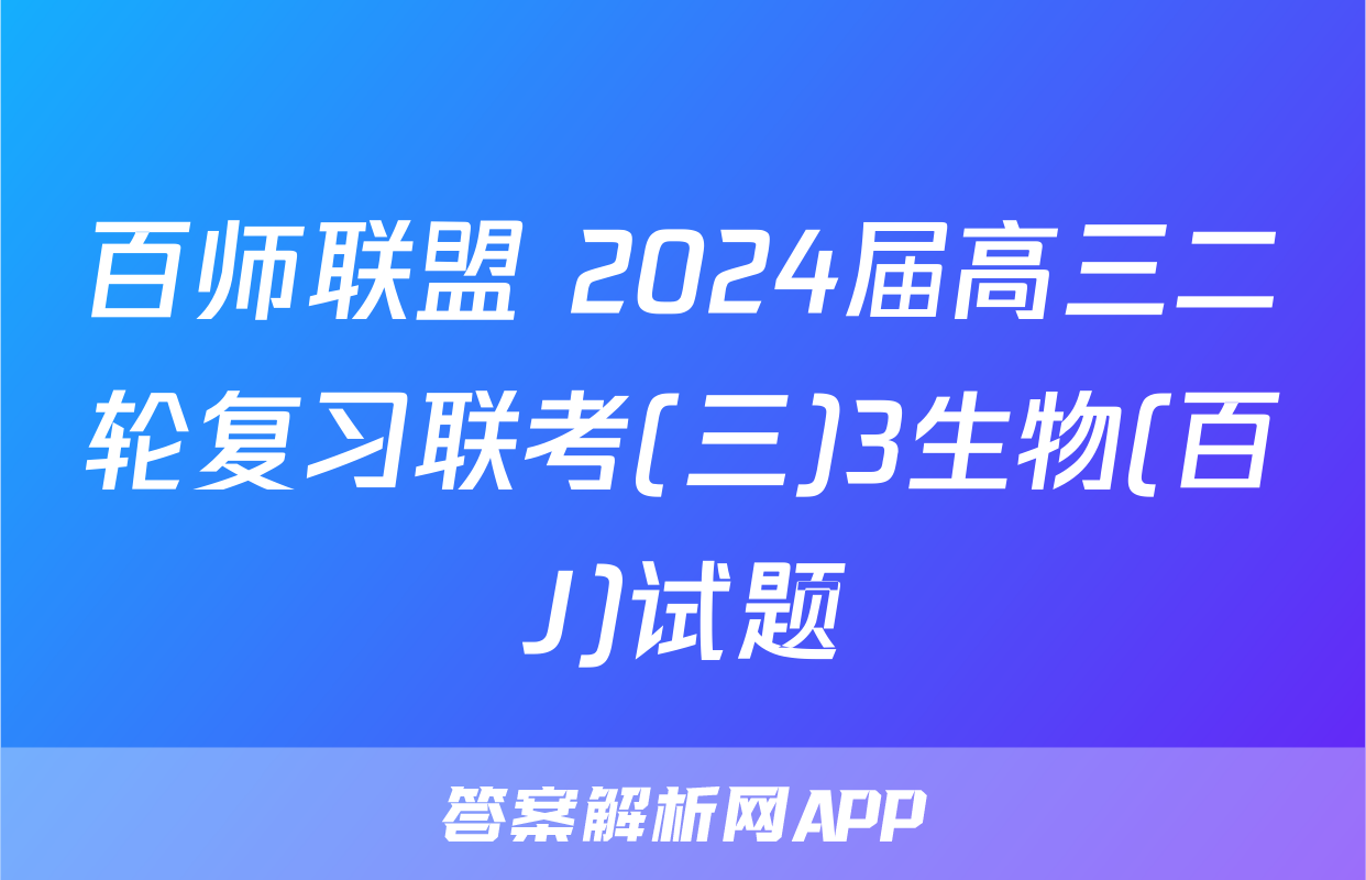 百师联盟 2024届高三二轮复习联考(三)3生物(百J)试题