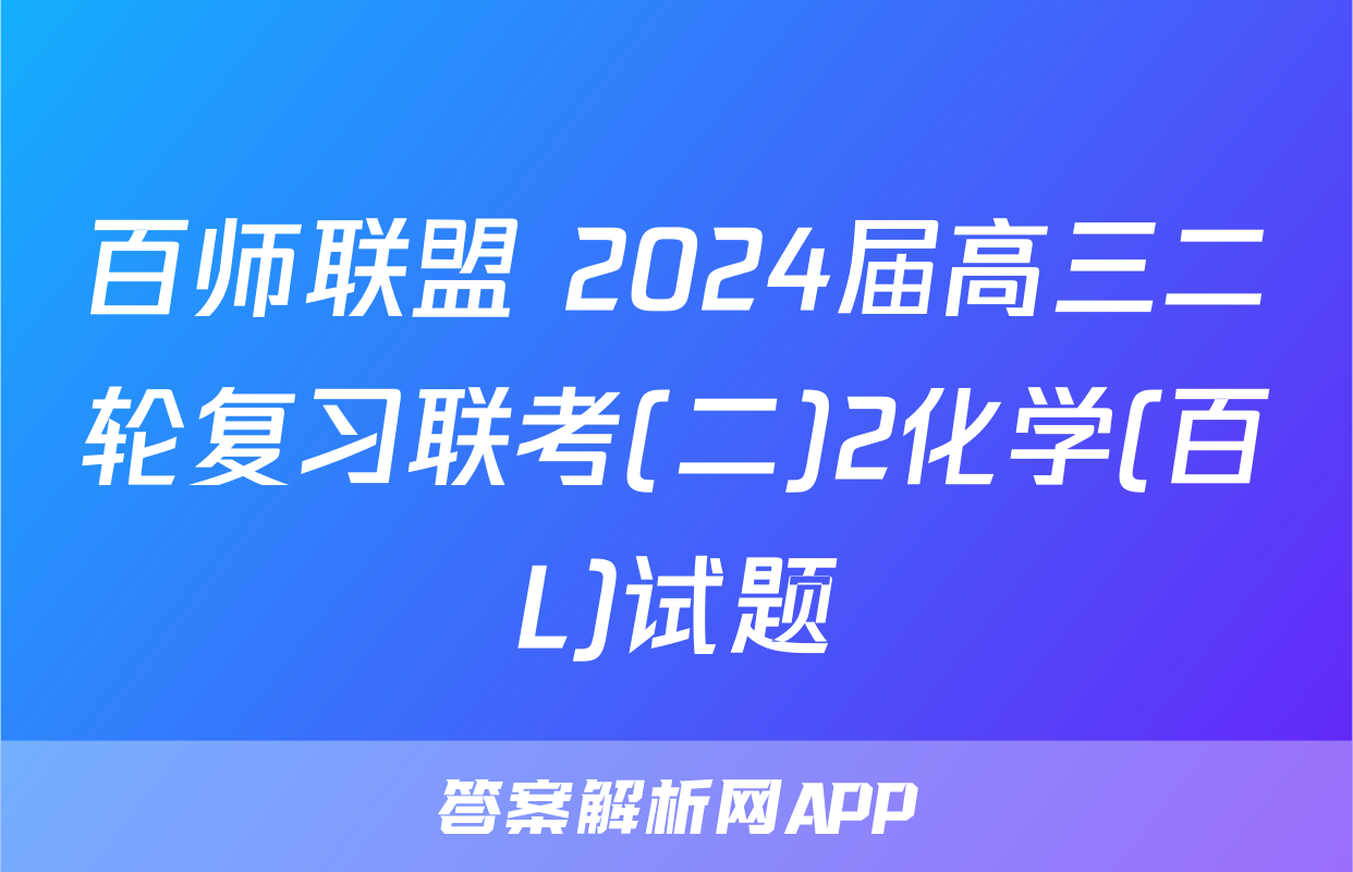 百师联盟 2024届高三二轮复习联考(二)2化学(百L)试题