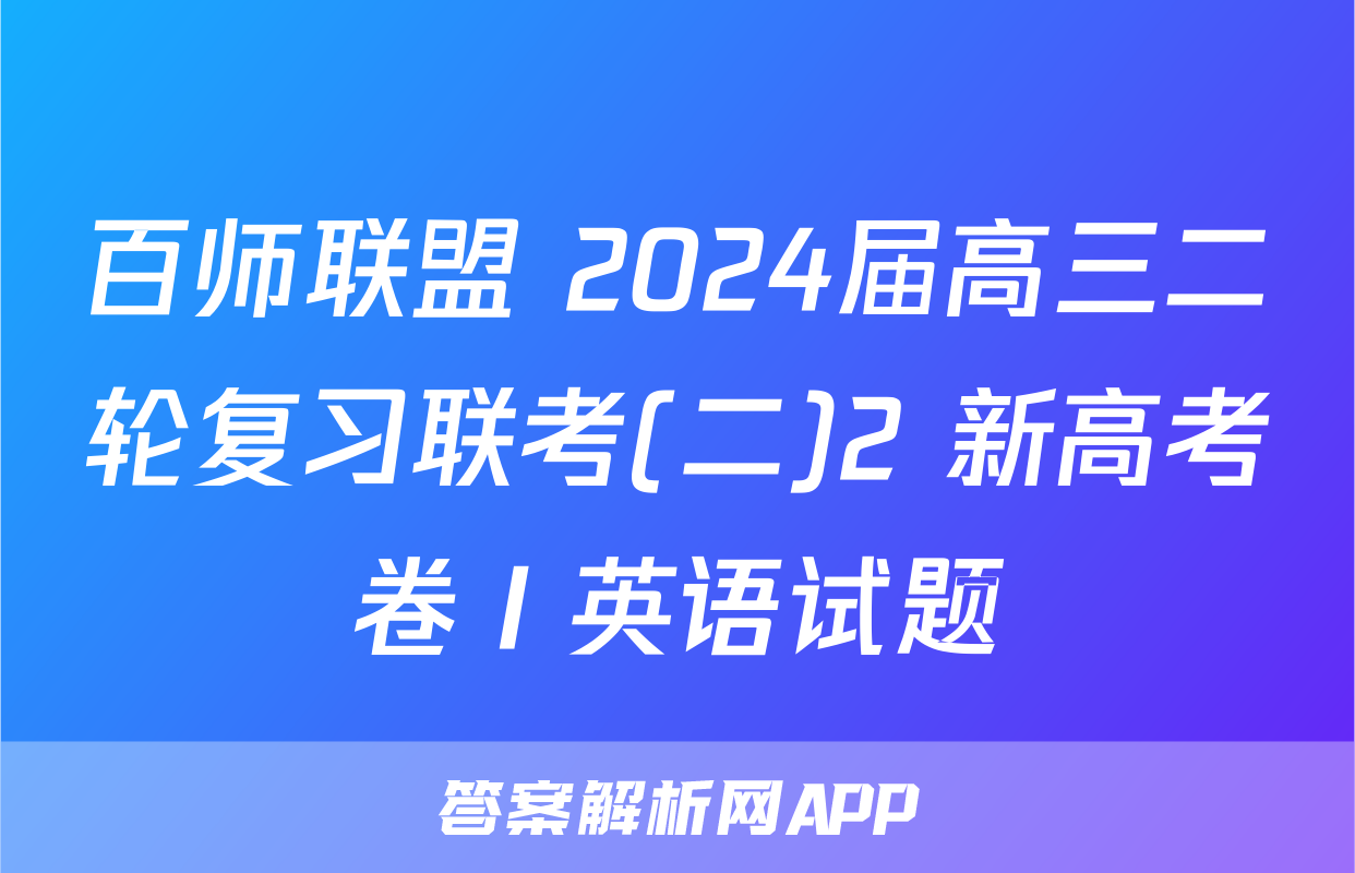百师联盟 2024届高三二轮复习联考(二)2 新高考卷Ⅰ英语试题