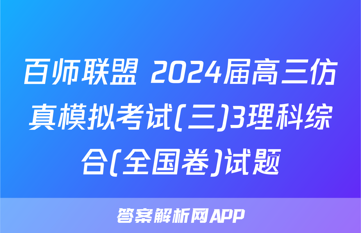 百师联盟 2024届高三仿真模拟考试(三)3理科综合(全国卷)试题